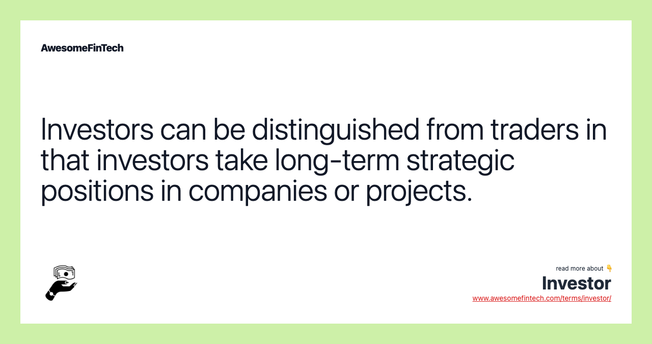 Investors can be distinguished from traders in that investors take long-term strategic positions in companies or projects.