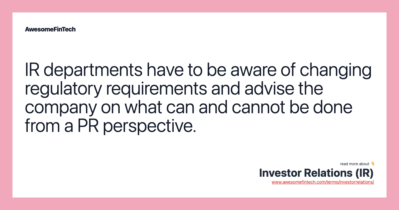 IR departments have to be aware of changing regulatory requirements and advise the company on what can and cannot be done from a PR perspective.