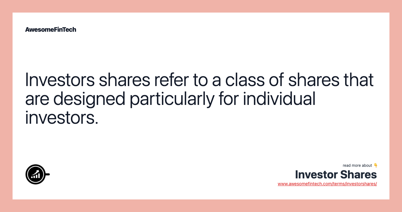 Investors shares refer to a class of shares that are designed particularly for individual investors.