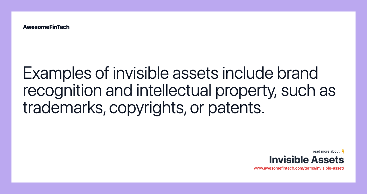 Examples of invisible assets include brand recognition and intellectual property, such as trademarks, copyrights, or patents.