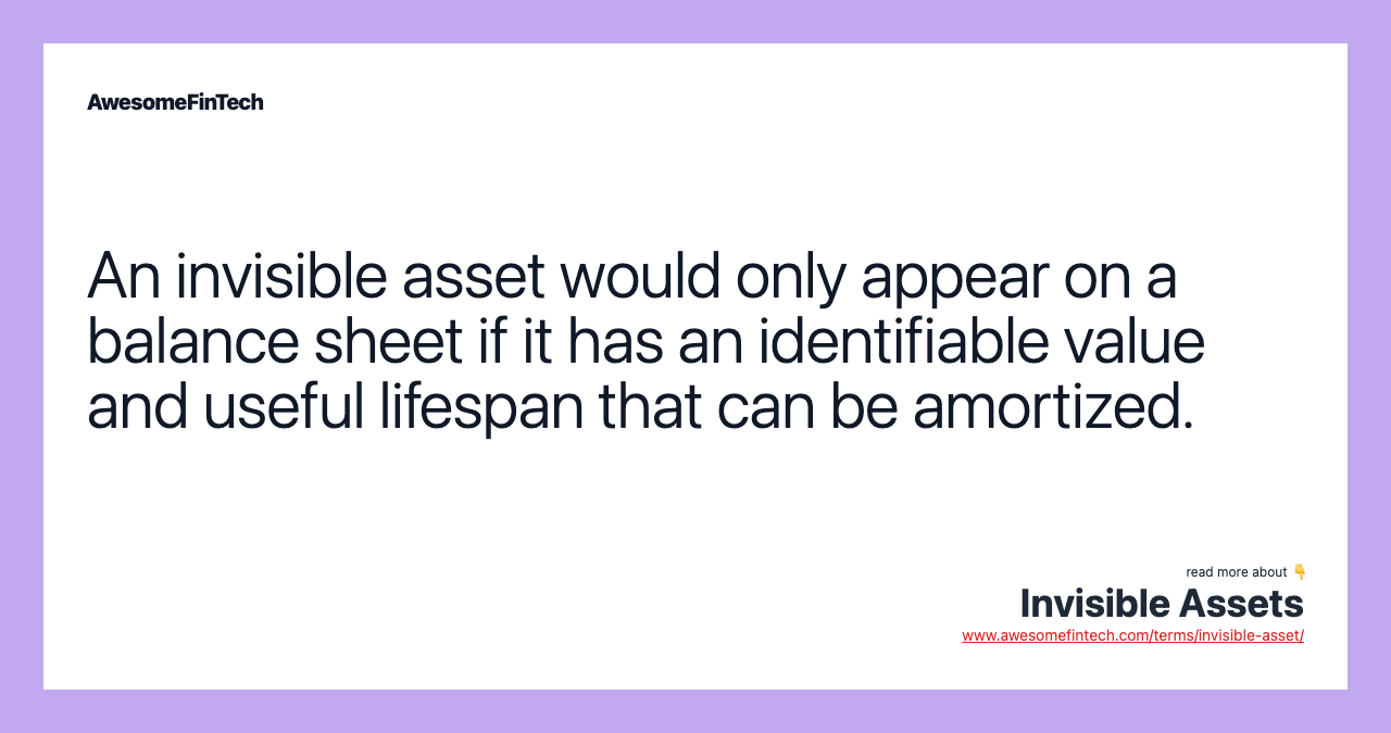 An invisible asset would only appear on a balance sheet if it has an identifiable value and useful lifespan that can be amortized.