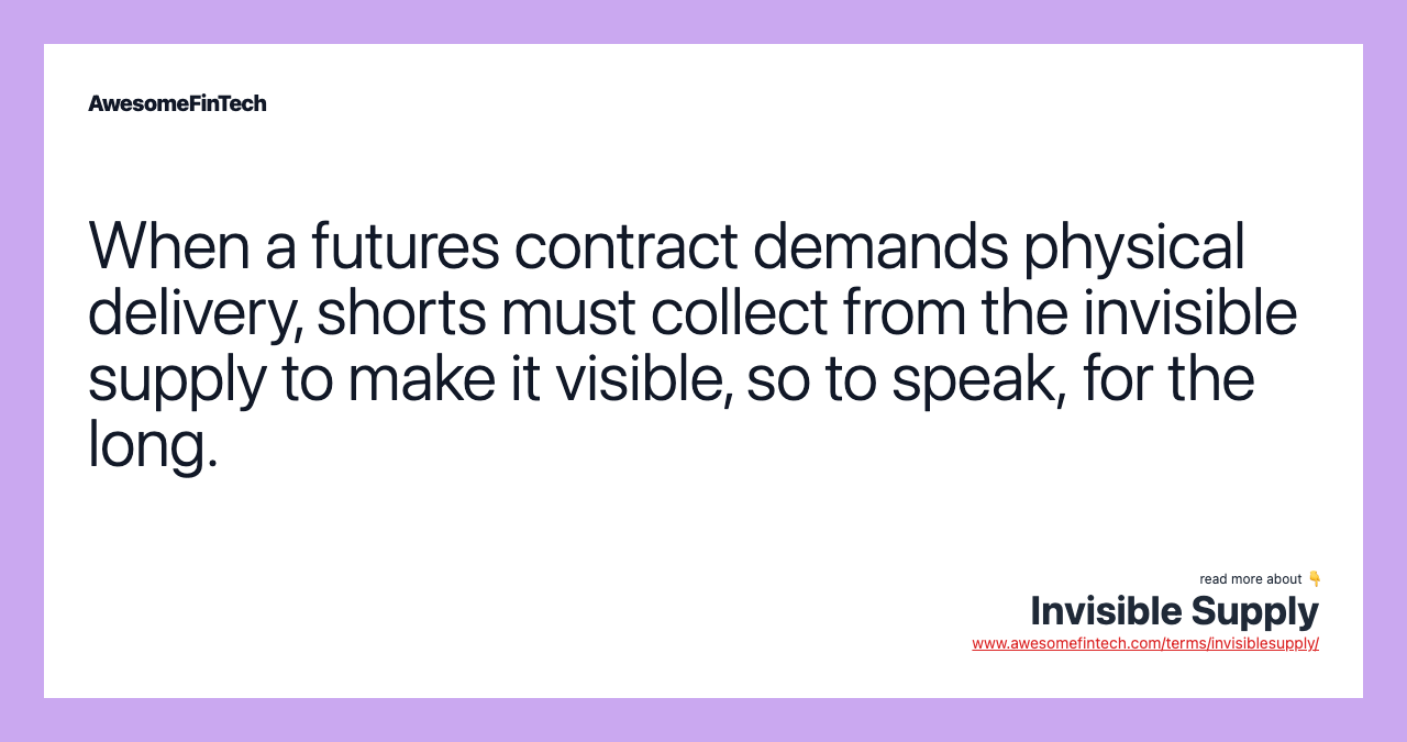 When a futures contract demands physical delivery, shorts must collect from the invisible supply to make it visible, so to speak, for the long.