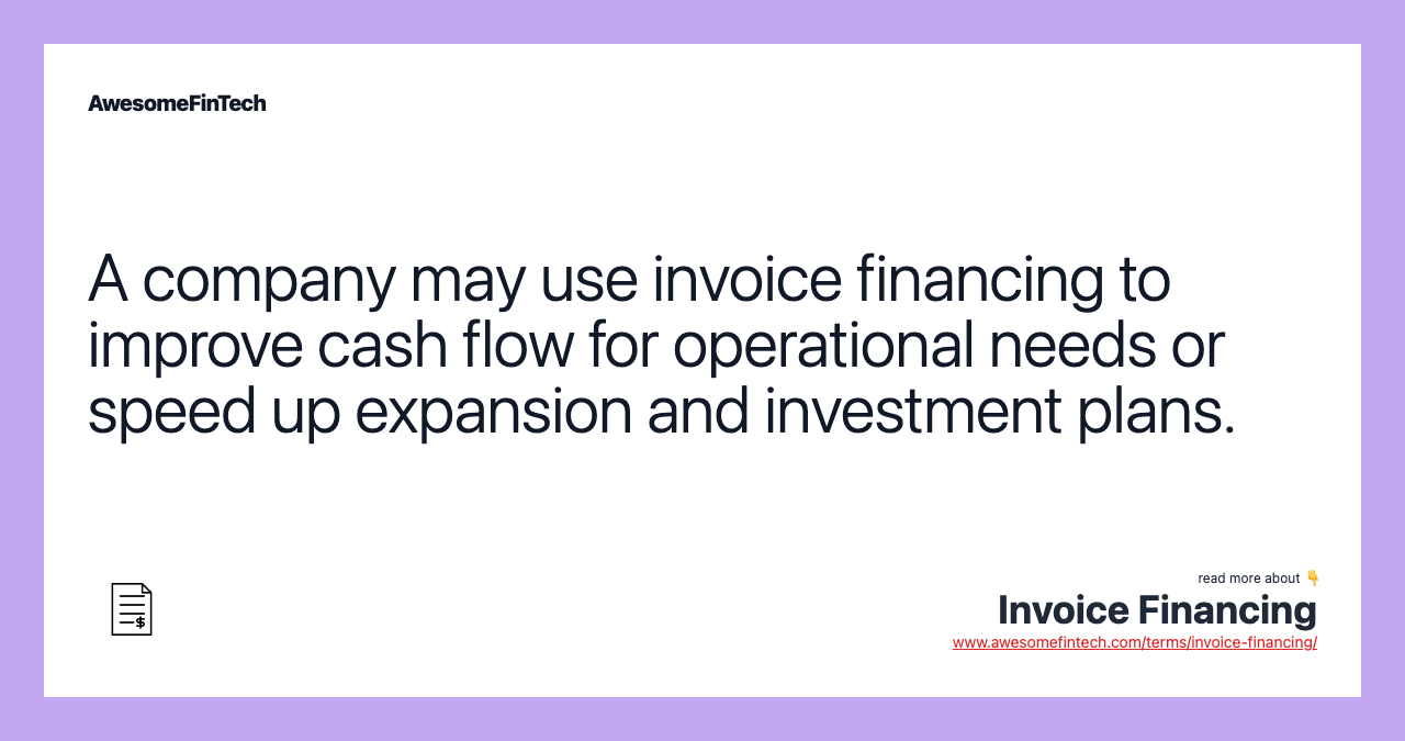 A company may use invoice financing to improve cash flow for operational needs or speed up expansion and investment plans.