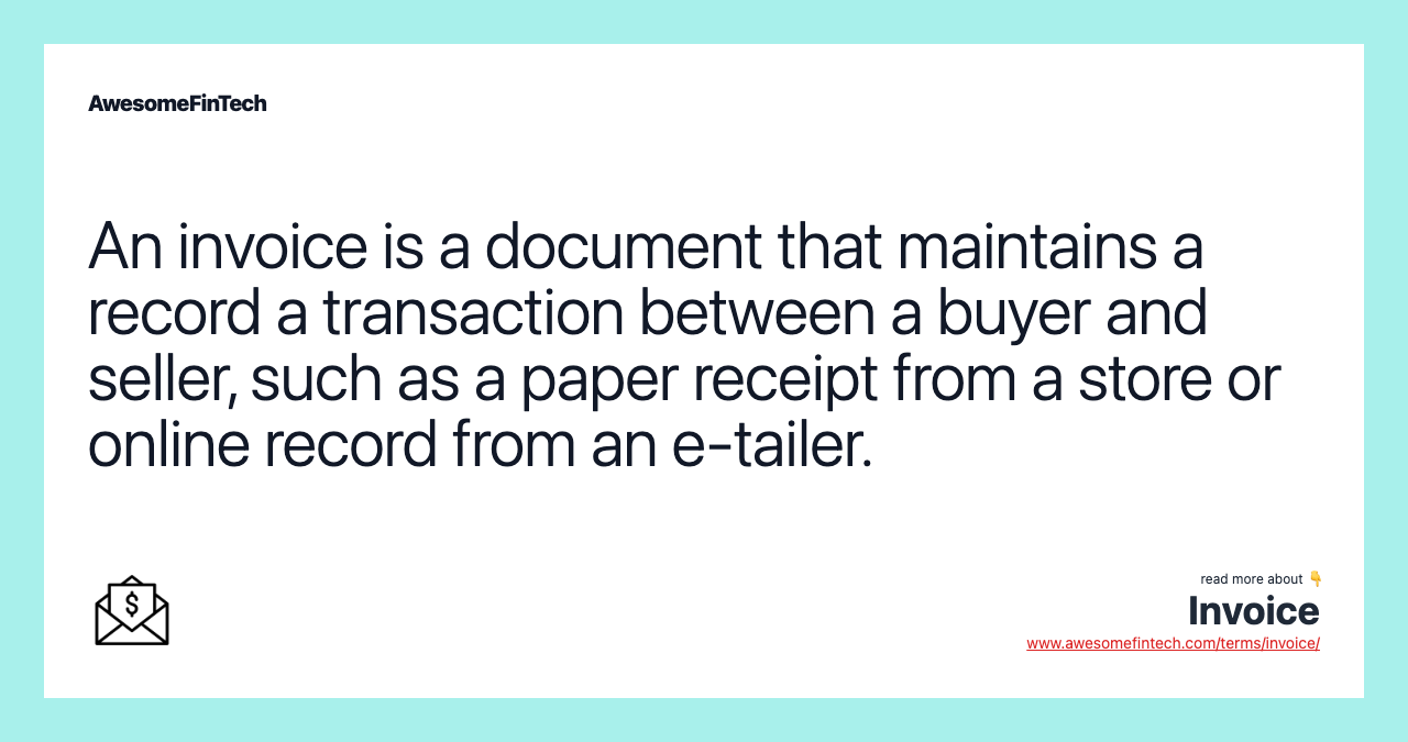An invoice is a document that maintains a record a transaction between a buyer and seller, such as a paper receipt from a store or online record from an e-tailer.
