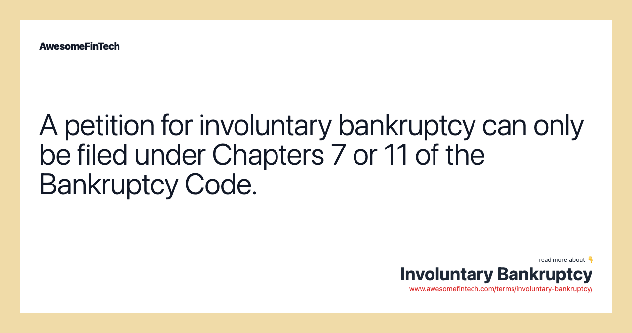 A petition for involuntary bankruptcy can only be filed under Chapters 7 or 11 of the Bankruptcy Code.