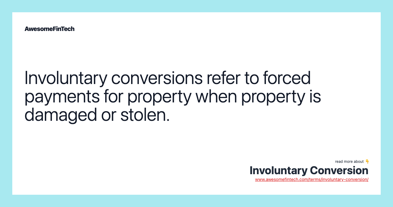 Involuntary conversions refer to forced payments for property when property is damaged or stolen.