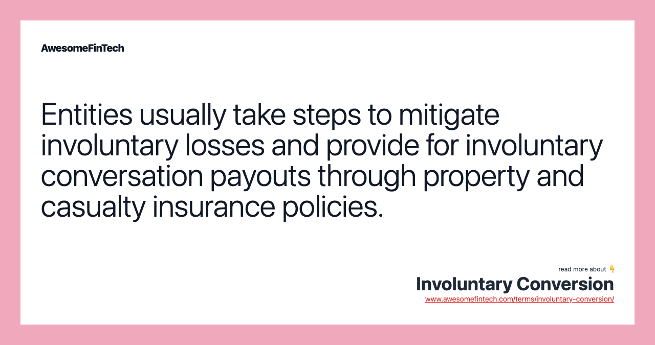 Entities usually take steps to mitigate involuntary losses and provide for involuntary conversation payouts through property and casualty insurance policies.