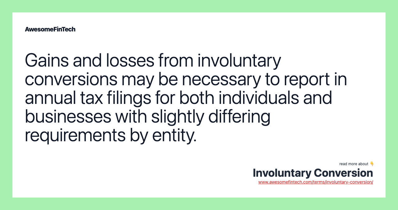 Gains and losses from involuntary conversions may be necessary to report in annual tax filings for both individuals and businesses with slightly differing requirements by entity.