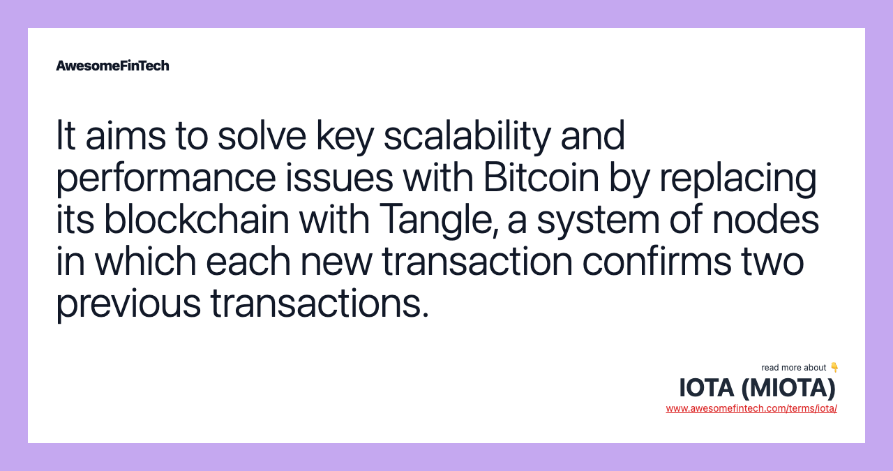 It aims to solve key scalability and performance issues with Bitcoin by replacing its blockchain with Tangle, a system of nodes in which each new transaction confirms two previous transactions.