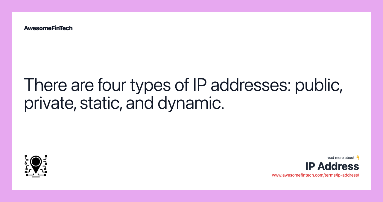 There are four types of IP addresses: public, private, static, and dynamic.