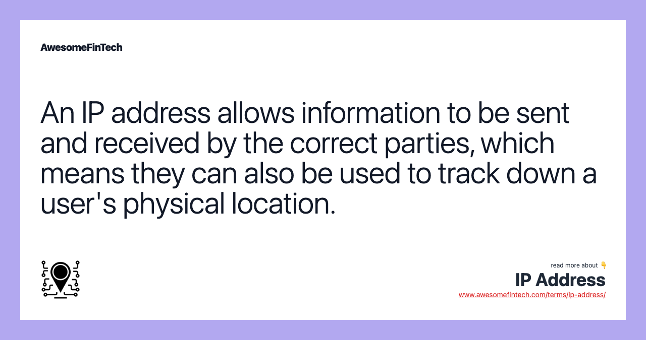 An IP address allows information to be sent and received by the correct parties, which means they can also be used to track down a user's physical location.