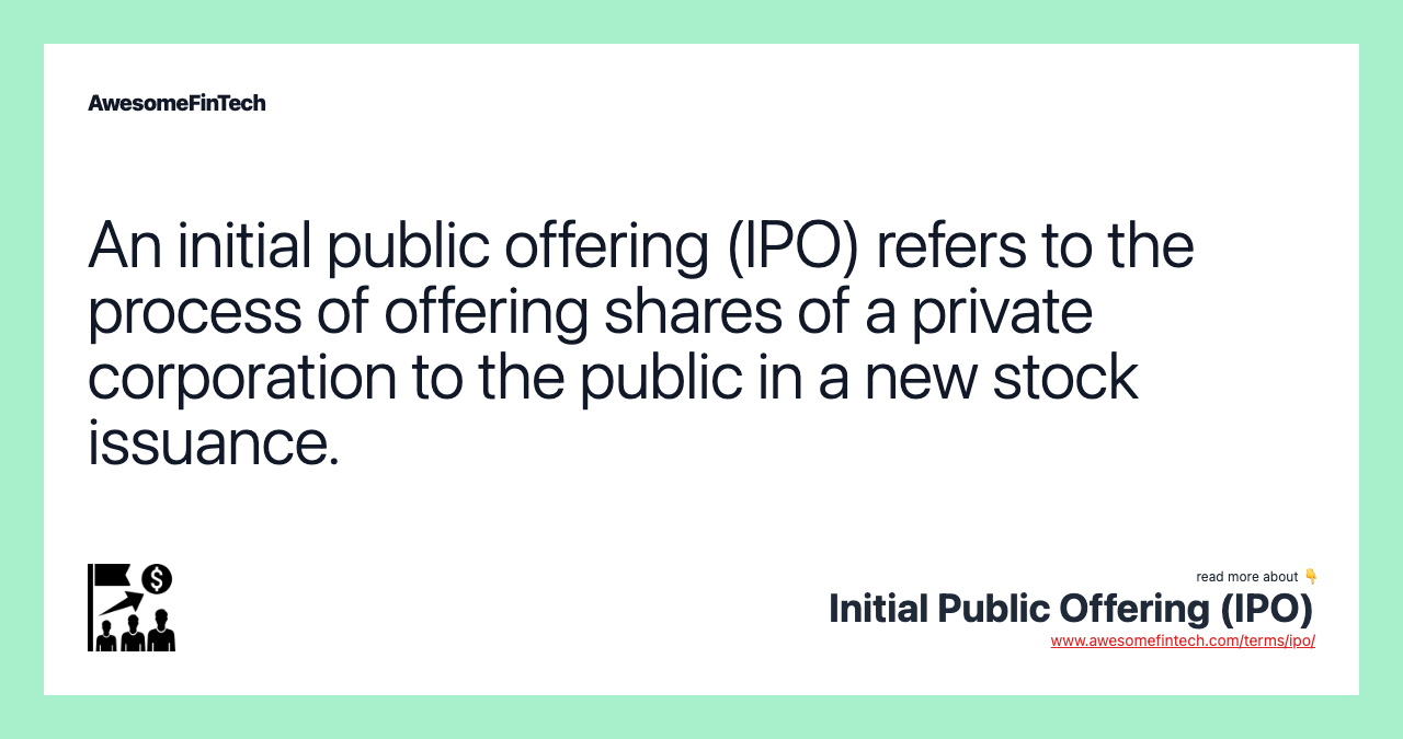 An initial public offering (IPO) refers to the process of offering shares of a private corporation to the public in a new stock issuance.