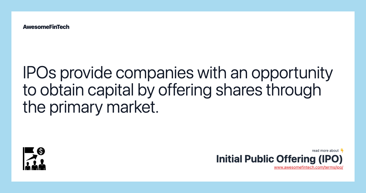 IPOs provide companies with an opportunity to obtain capital by offering shares through the primary market.