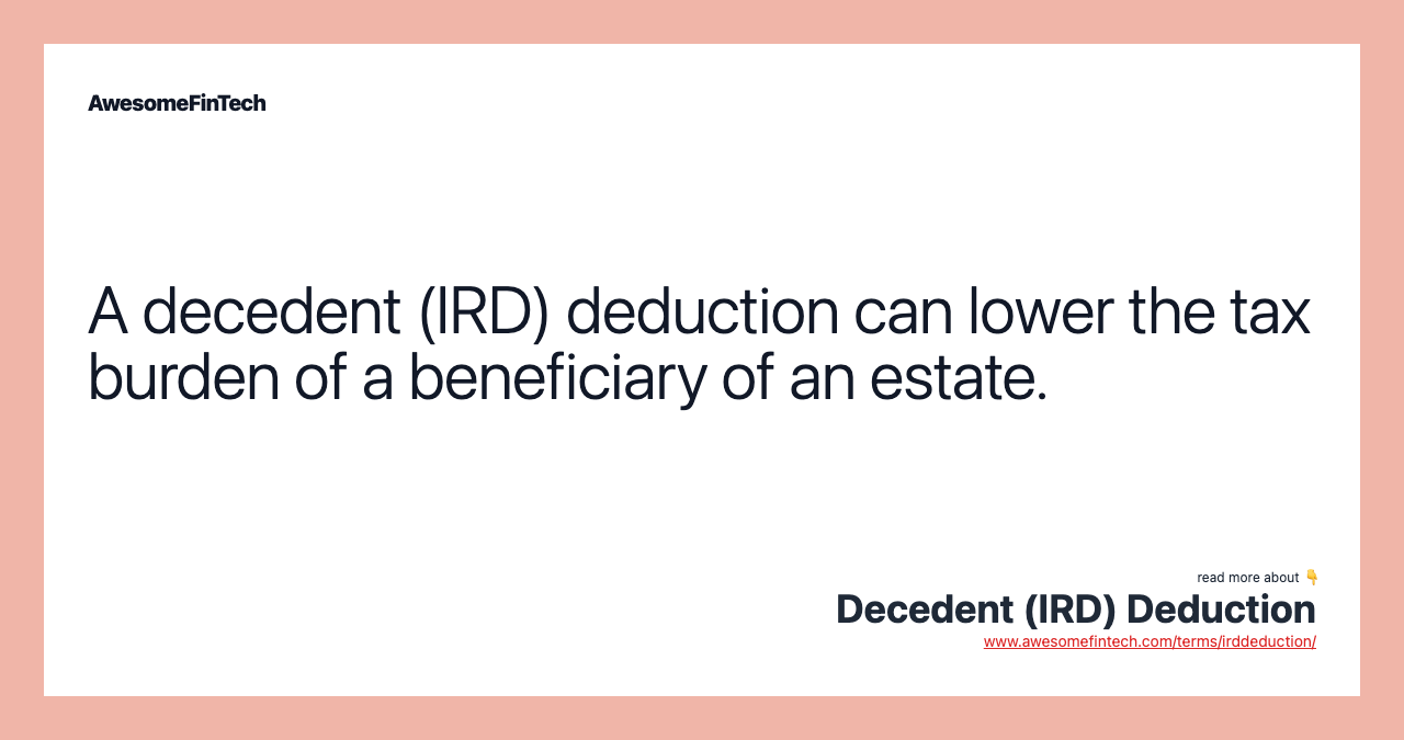 A decedent (IRD) deduction can lower the tax burden of a beneficiary of an estate.