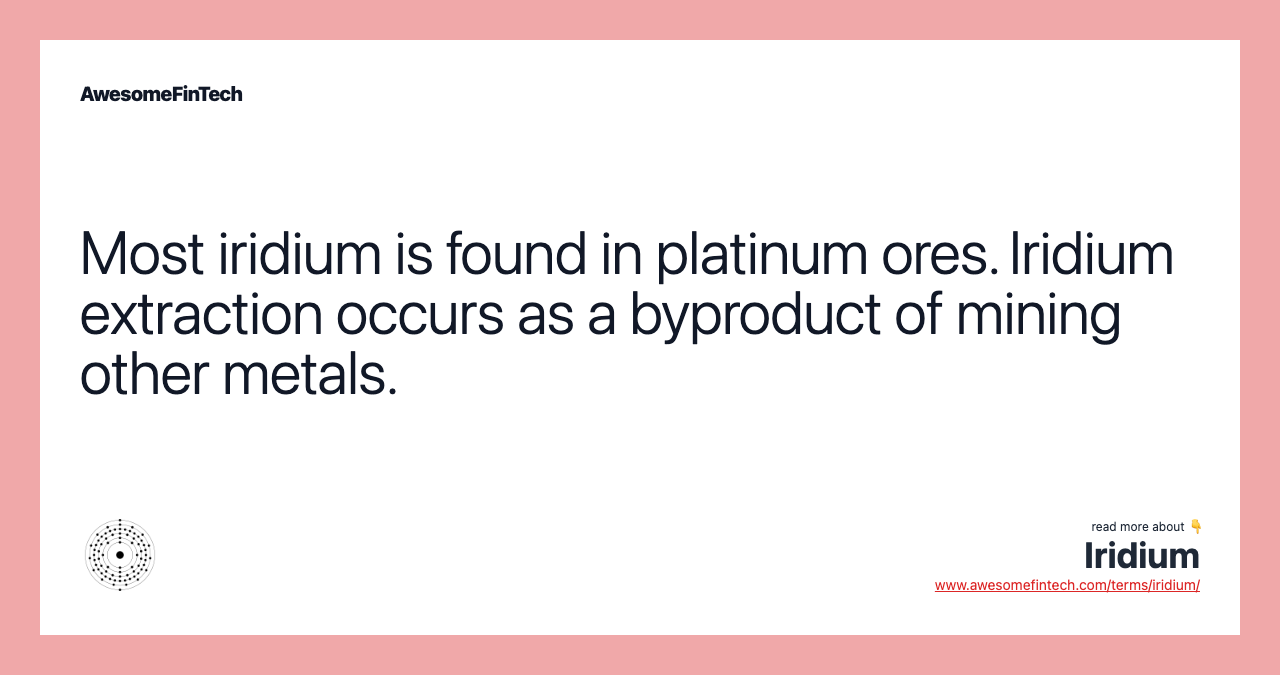 Most iridium is found in platinum ores. Iridium extraction occurs as a byproduct of mining other metals.
