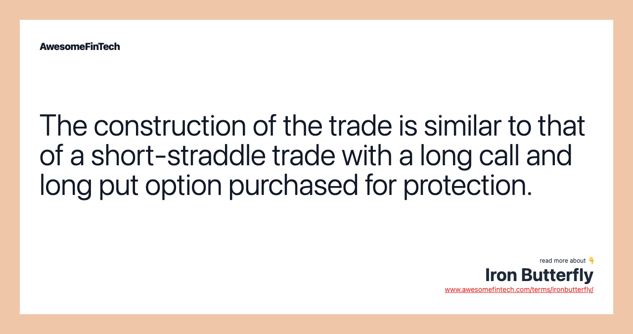 The construction of the trade is similar to that of a short-straddle trade with a long call and long put option purchased for protection.