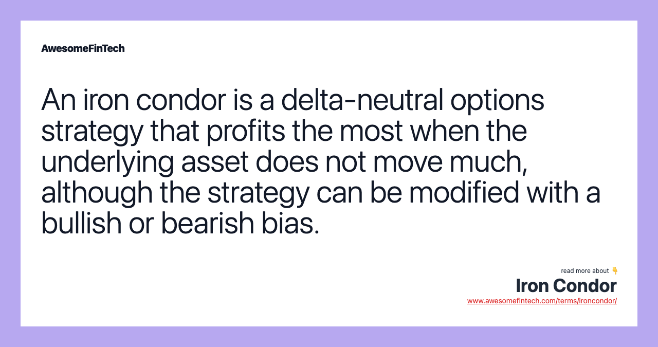 An iron condor is a delta-neutral options strategy that profits the most when the underlying asset does not move much, although the strategy can be modified with a bullish or bearish bias.