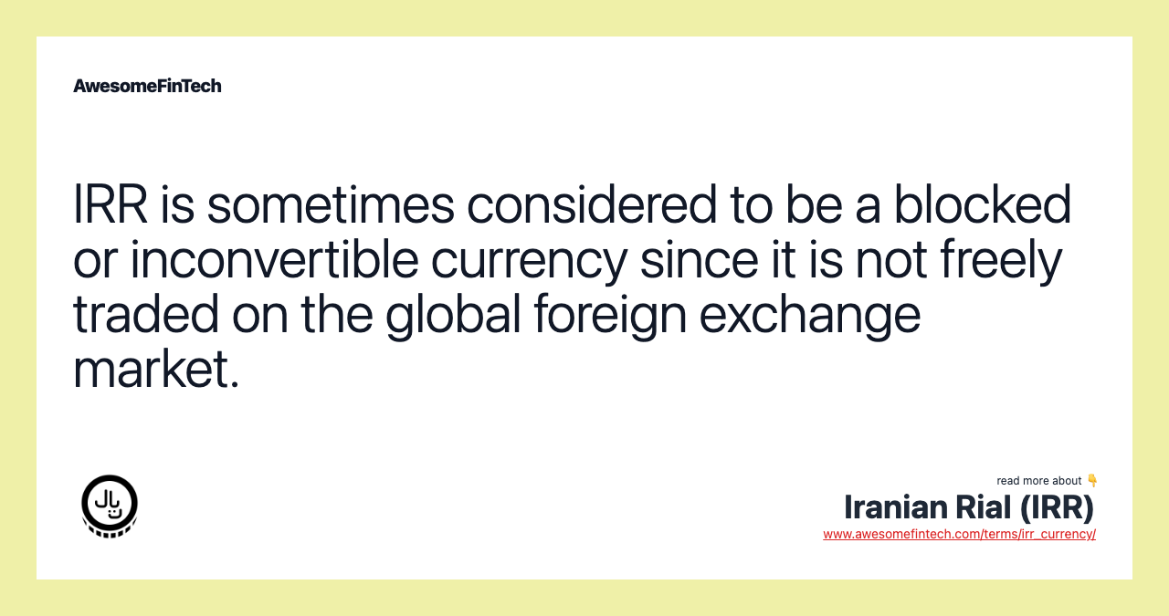 IRR is sometimes considered to be a blocked or inconvertible currency since it is not freely traded on the global foreign exchange market.