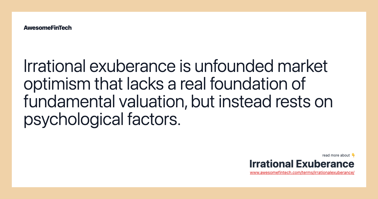 Irrational exuberance is unfounded market optimism that lacks a real foundation of fundamental valuation, but instead rests on psychological factors.