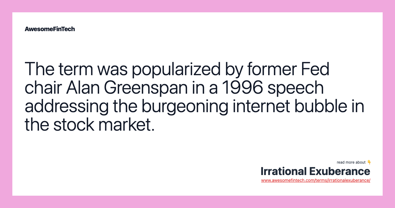 The term was popularized by former Fed chair Alan Greenspan in a 1996 speech addressing the burgeoning internet bubble in the stock market.