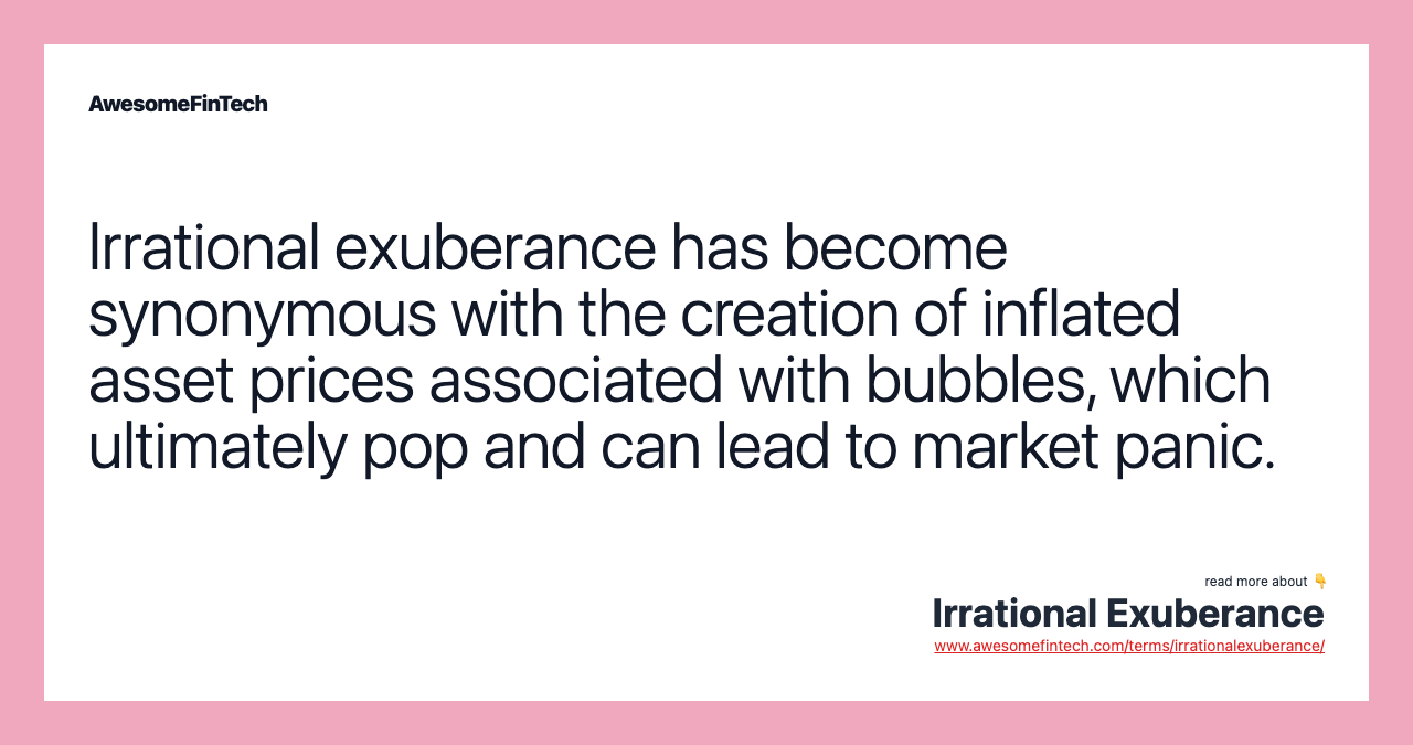 Irrational exuberance has become synonymous with the creation of inflated asset prices associated with bubbles, which ultimately pop and can lead to market panic.
