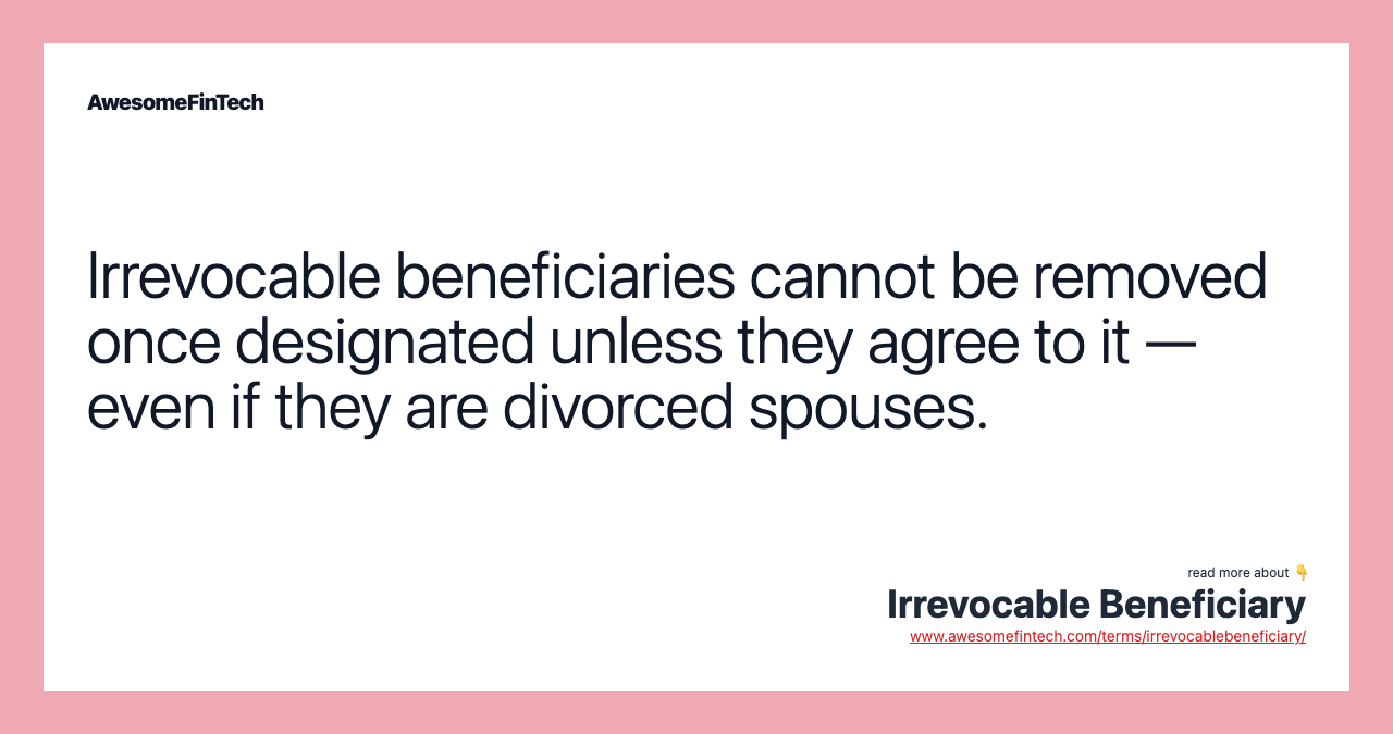 Irrevocable beneficiaries cannot be removed once designated unless they agree to it — even if they are divorced spouses.