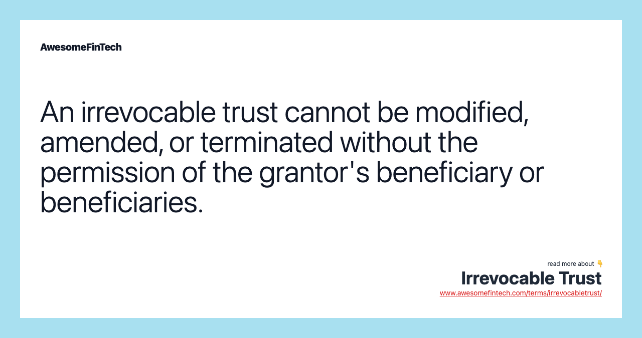 An irrevocable trust cannot be modified, amended, or terminated without the permission of the grantor's beneficiary or beneficiaries.