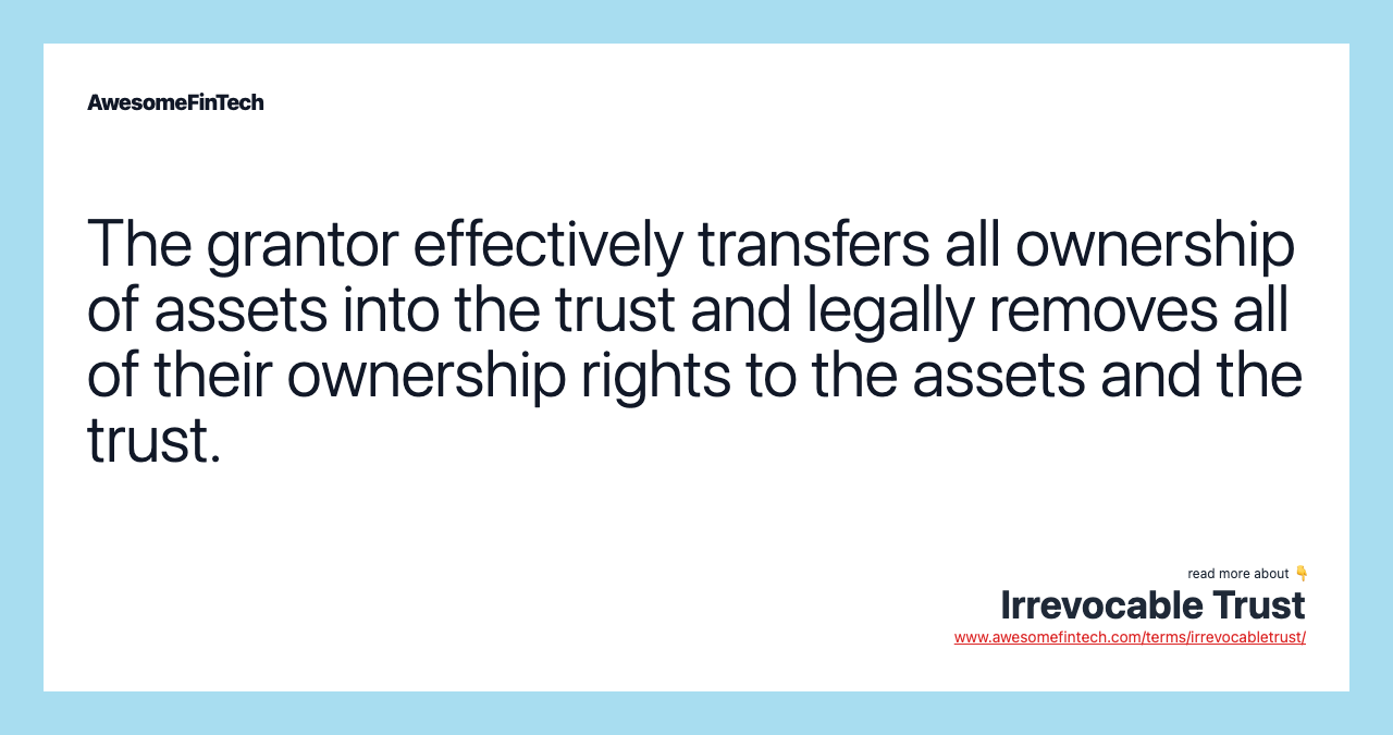 The grantor effectively transfers all ownership of assets into the trust and legally removes all of their ownership rights to the assets and the trust.