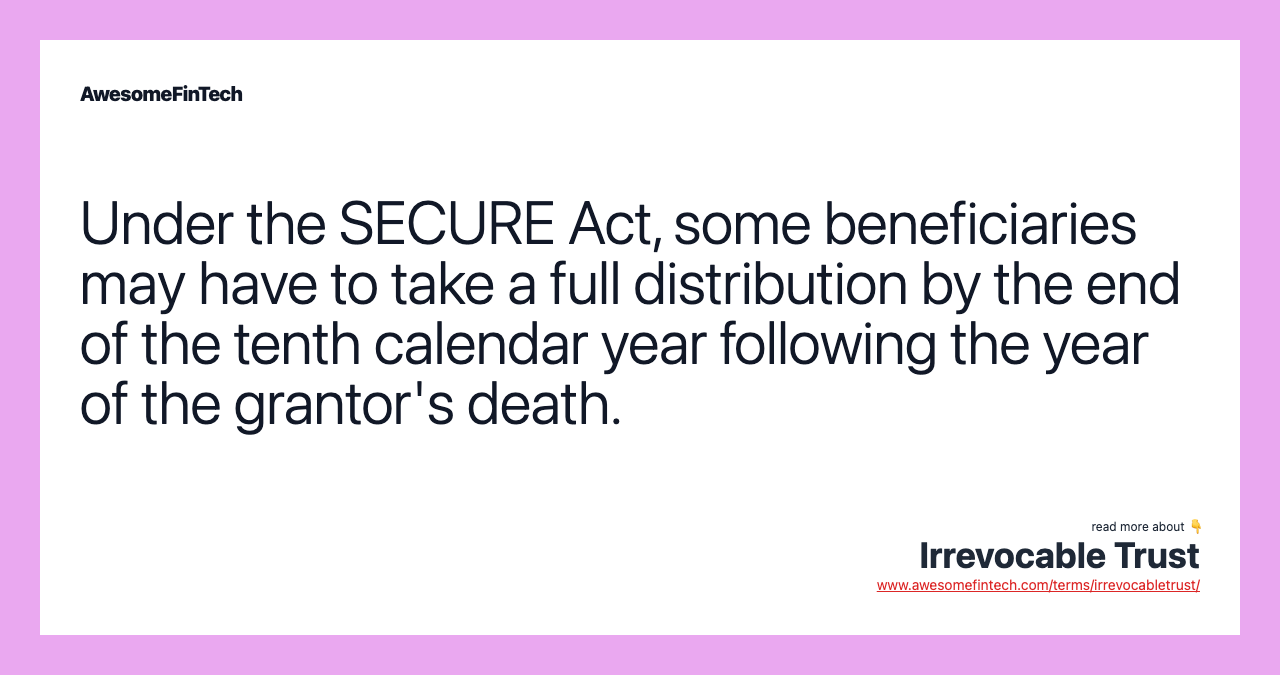 Under the SECURE Act, some beneficiaries may have to take a full distribution by the end of the tenth calendar year following the year of the grantor's death.