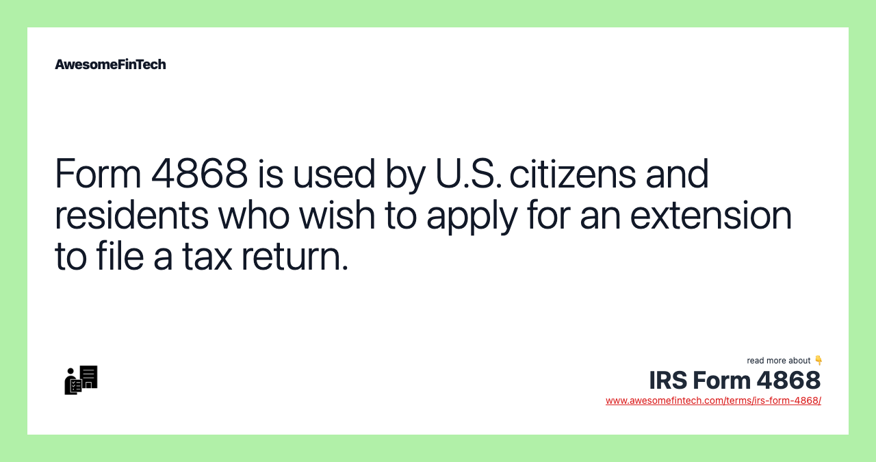Form 4868 is used by U.S. citizens and residents who wish to apply for an extension to file a tax return.