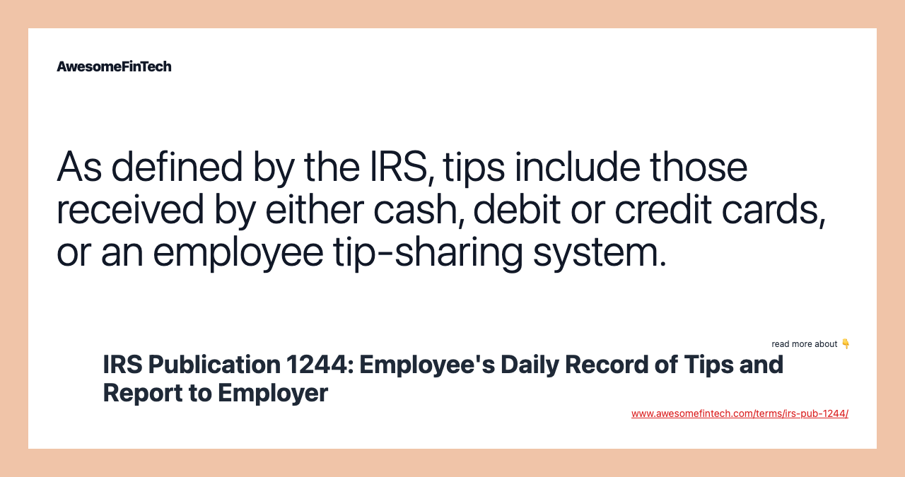 As defined by the IRS, tips include those received by either cash, debit or credit cards, or an employee tip-sharing system.