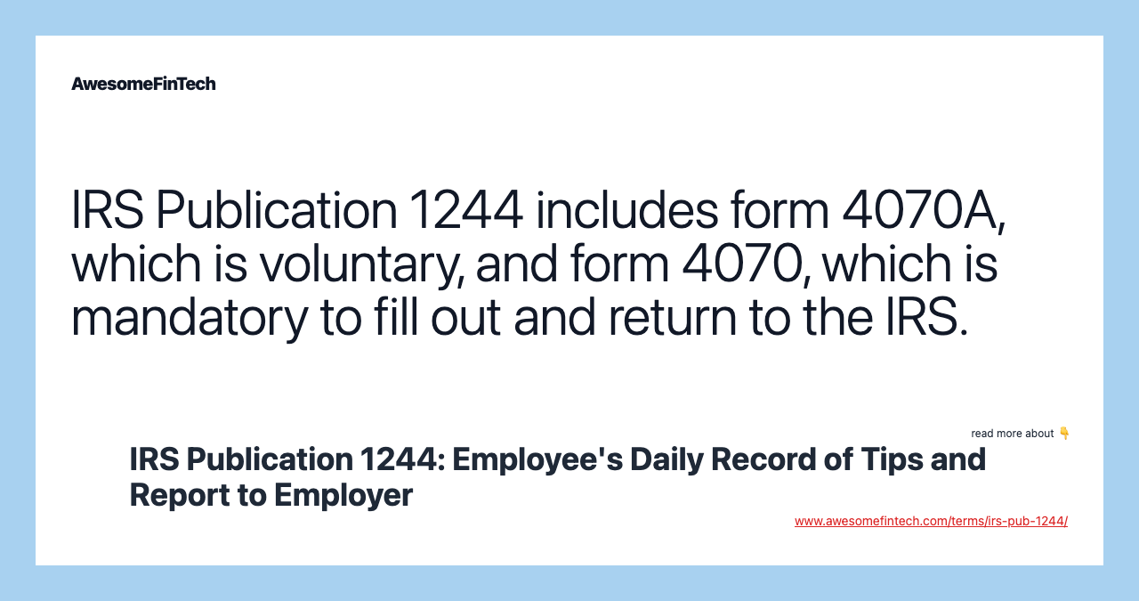 IRS Publication 1244 includes form 4070A, which is voluntary, and form 4070, which is mandatory to fill out and return to the IRS.