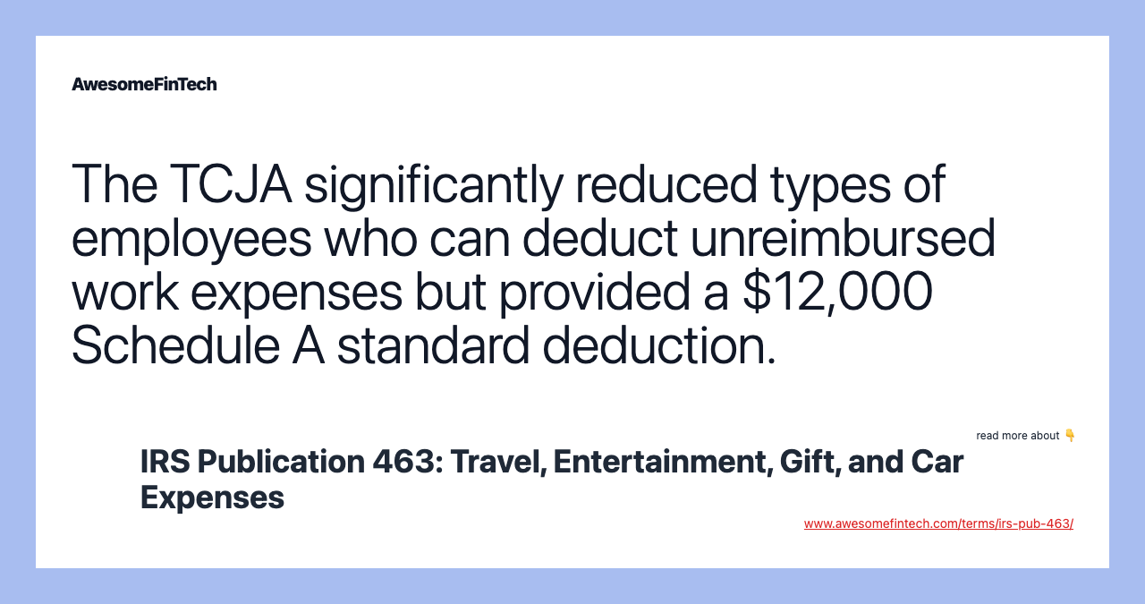 The TCJA significantly reduced types of employees who can deduct unreimbursed work expenses but provided a $12,000 Schedule A standard deduction.