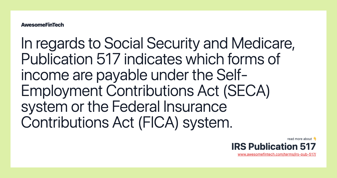 In regards to Social Security and Medicare, Publication 517 indicates which forms of income are payable under the Self-Employment Contributions Act (SECA) system or the Federal Insurance Contributions Act (FICA) system.
