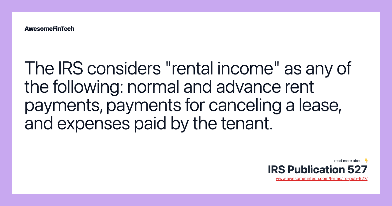 The IRS considers "rental income" as any of the following: normal and advance rent payments, payments for canceling a lease, and expenses paid by the tenant.