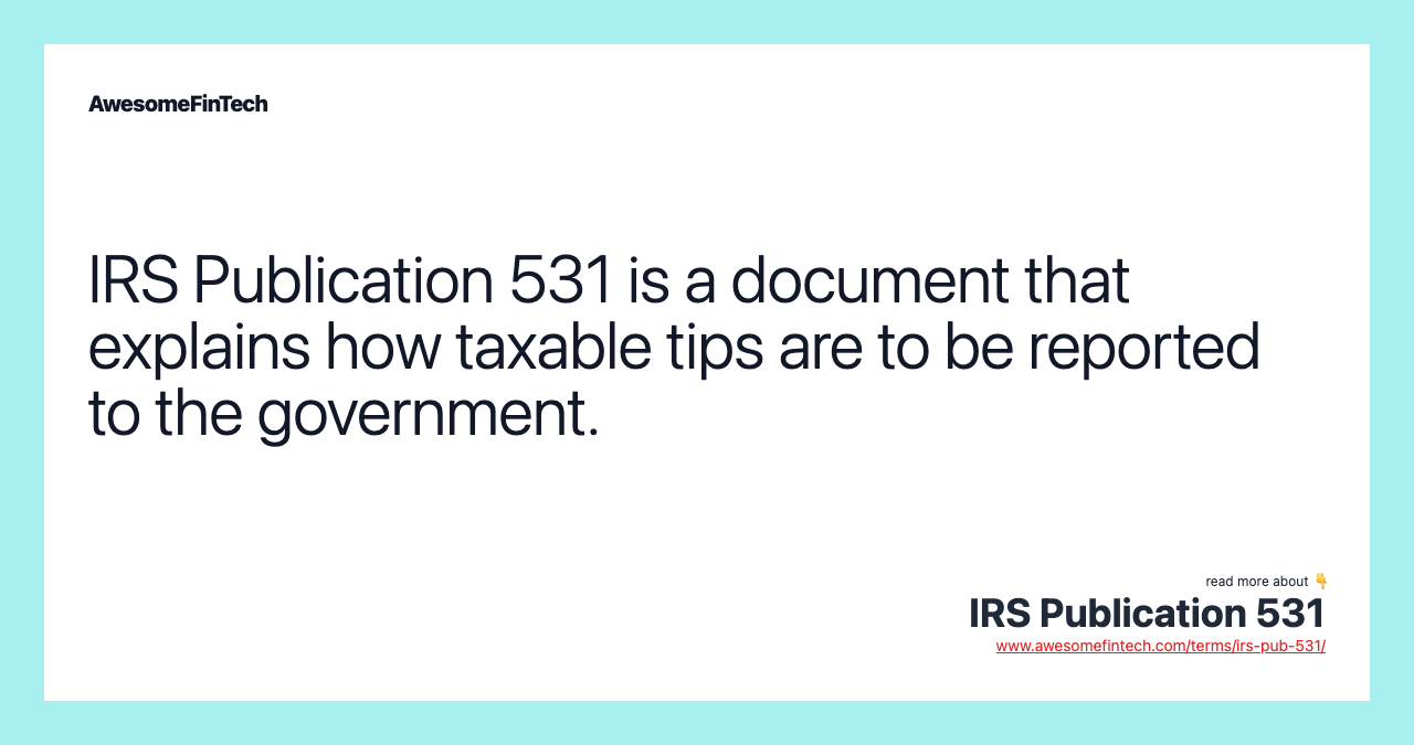 IRS Publication 531 is a document that explains how taxable tips are to be reported to the government.