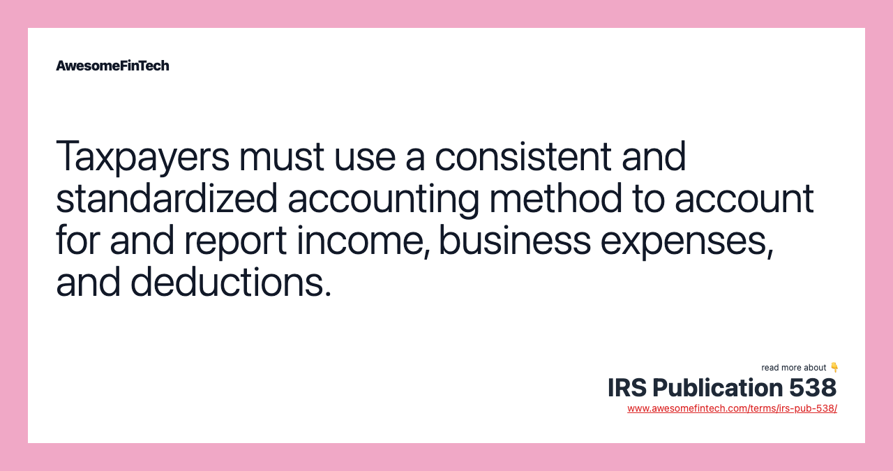 Taxpayers must use a consistent and standardized accounting method to account for and report income, business expenses, and deductions.