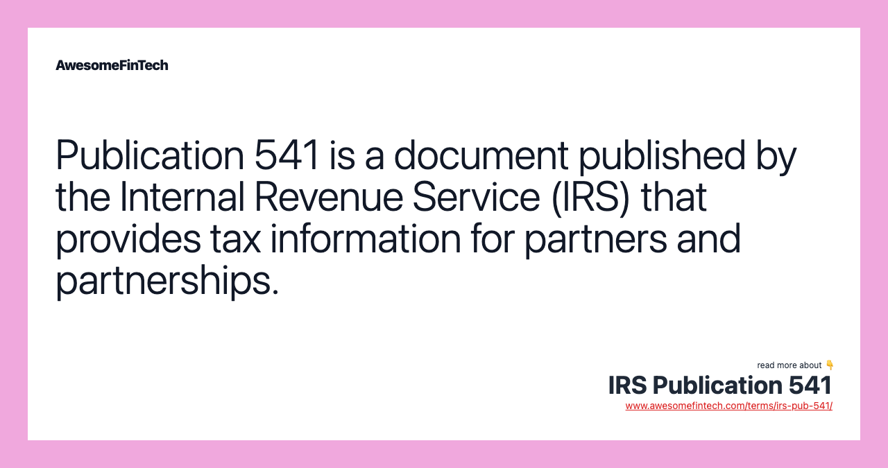 Publication 541 is a document published by the Internal Revenue Service (IRS) that provides tax information for partners and partnerships.