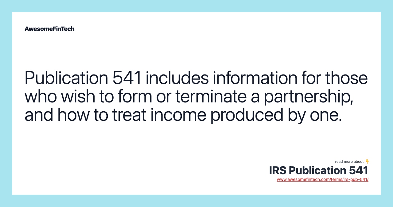 Publication 541 includes information for those who wish to form or terminate a partnership, and how to treat income produced by one.