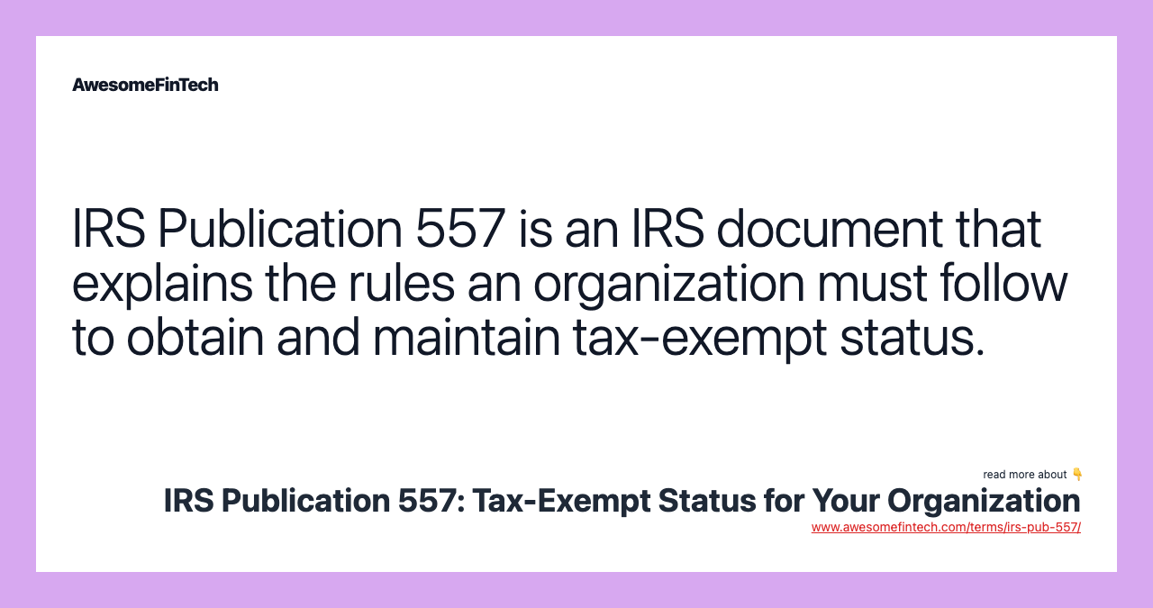 IRS Publication 557 is an IRS document that explains the rules an organization must follow to obtain and maintain tax-exempt status.