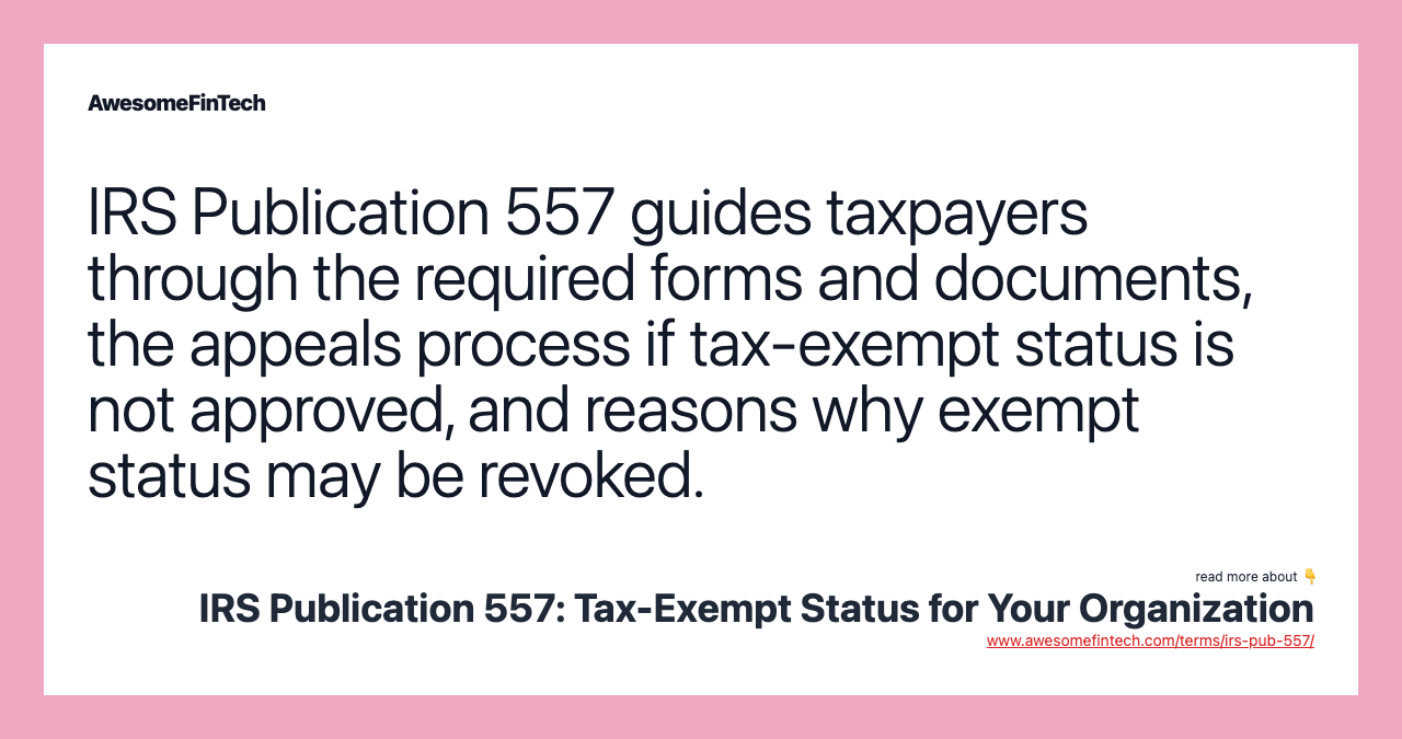IRS Publication 557 guides taxpayers through the required forms and documents, the appeals process if tax-exempt status is not approved, and reasons why exempt status may be revoked.