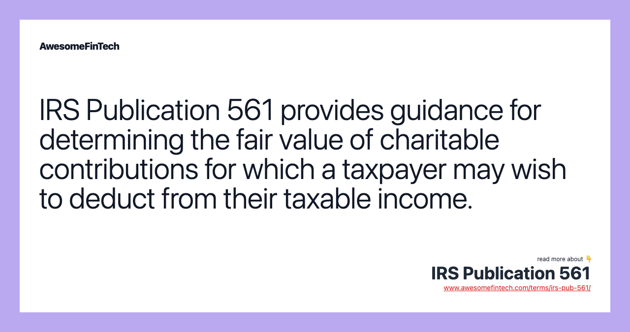 IRS Publication 561 provides guidance for determining the fair value of charitable contributions for which a taxpayer may wish to deduct from their taxable income.