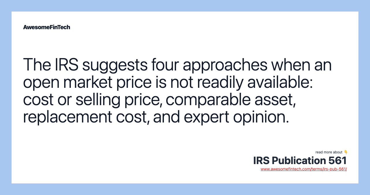 The IRS suggests four approaches when an open market price is not readily available: cost or selling price, comparable asset, replacement cost, and expert opinion.