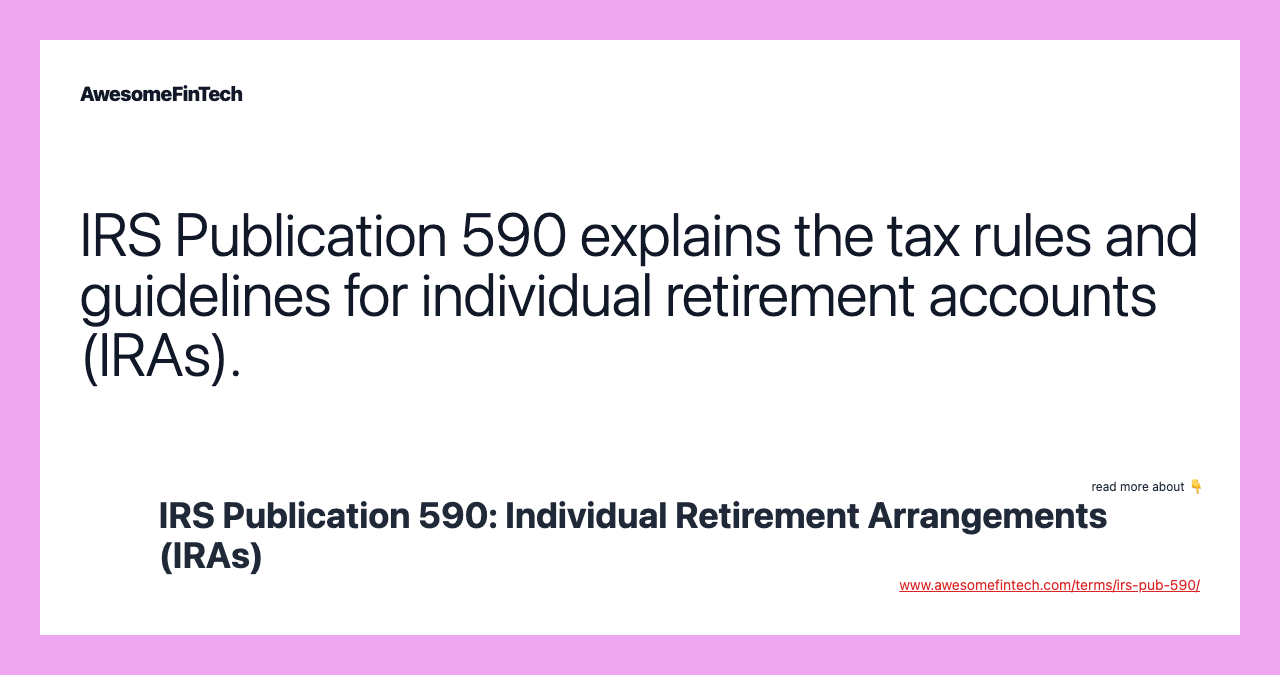 IRS Publication 590 explains the tax rules and guidelines for individual retirement accounts (IRAs).
