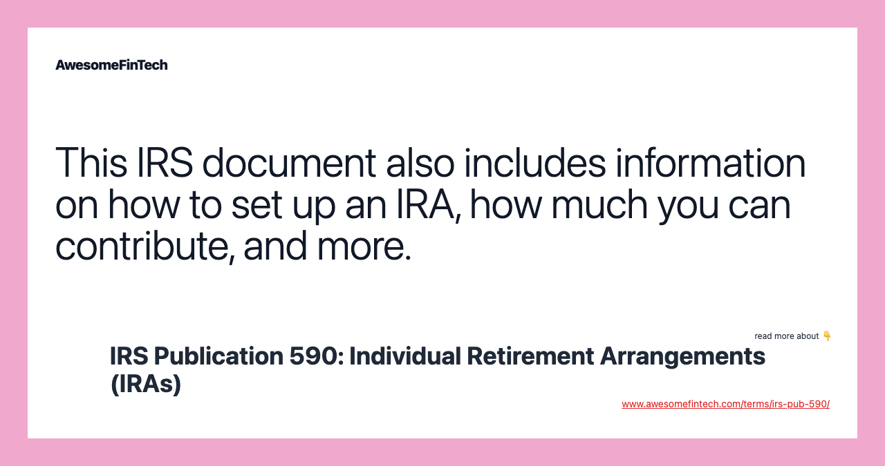 This IRS document also includes information on how to set up an IRA, how much you can contribute, and more.