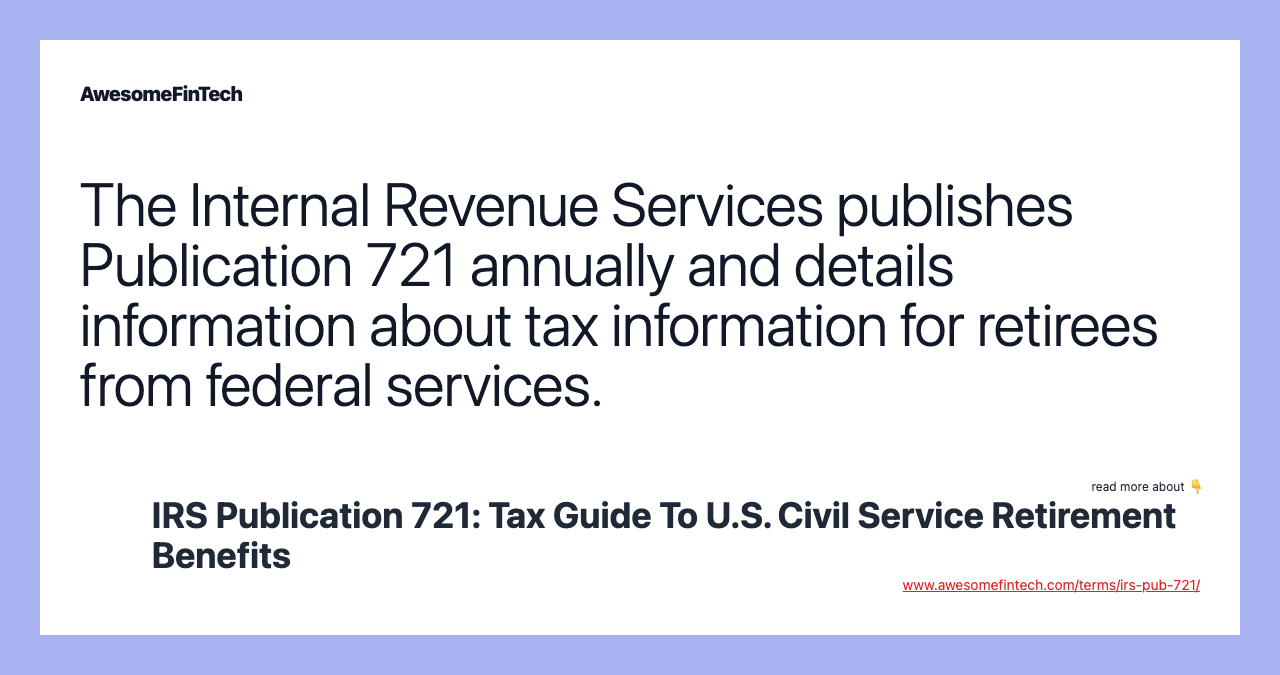 The Internal Revenue Services publishes Publication 721 annually and details information about tax information for retirees from federal services.
