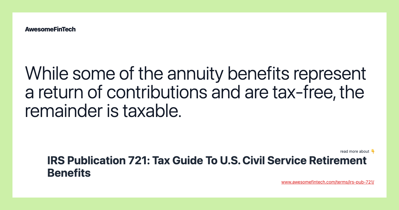 While some of the annuity benefits represent a return of contributions and are tax-free, the remainder is taxable.