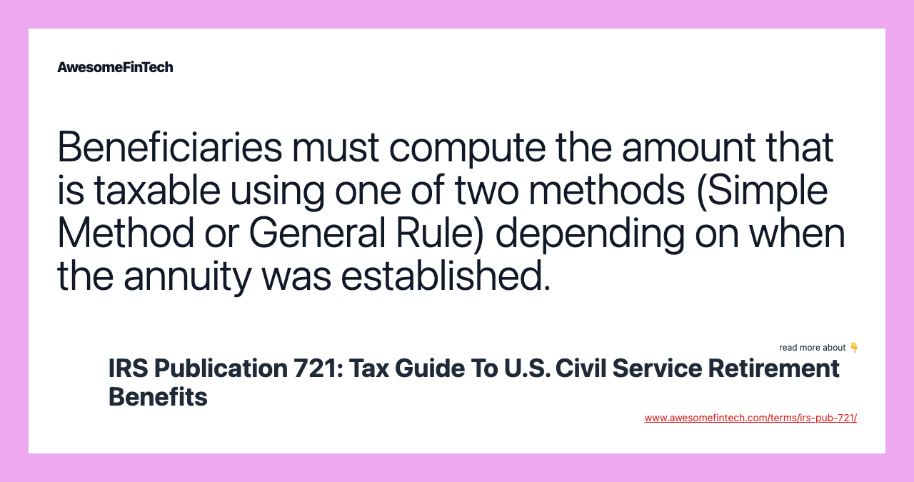 Beneficiaries must compute the amount that is taxable using one of two methods (Simple Method or General Rule) depending on when the annuity was established.