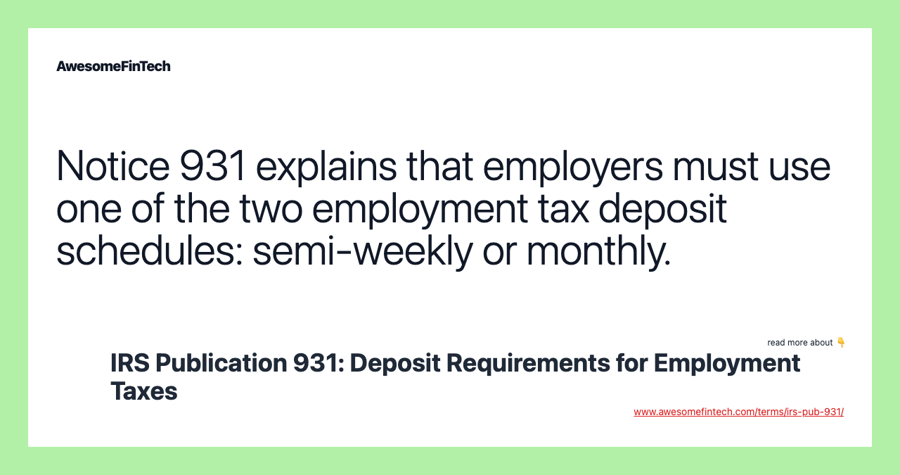 Notice 931 explains that employers must use one of the two employment tax deposit schedules: semi-weekly or monthly.