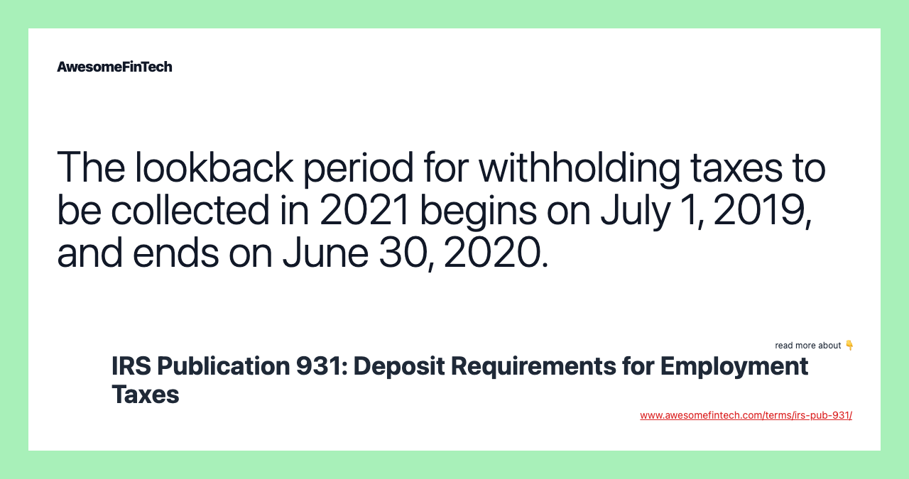 The lookback period for withholding taxes to be collected in 2021 begins on July 1, 2019, and ends on June 30, 2020.